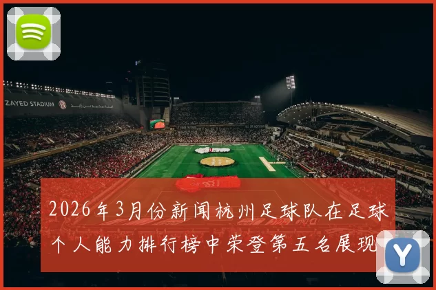 2026年3月份新闻杭州足球队在足球个人能力排行榜中荣登第五名展现出强大实力与潜力