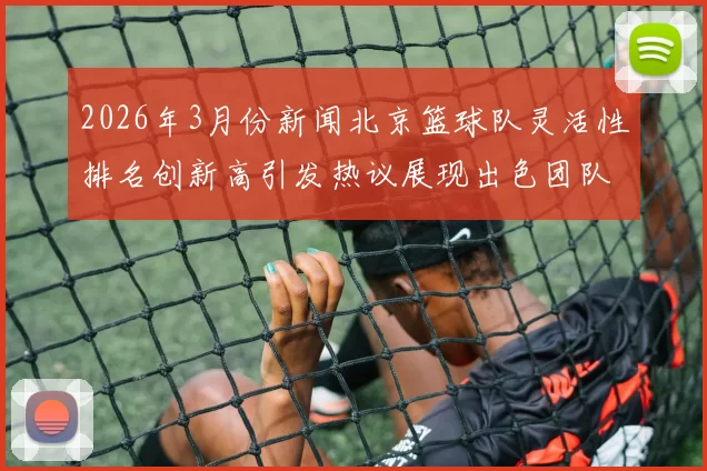 2026年3月份新闻北京篮球队灵活性排名创新高引发热议展现出色团队实力与战术创新